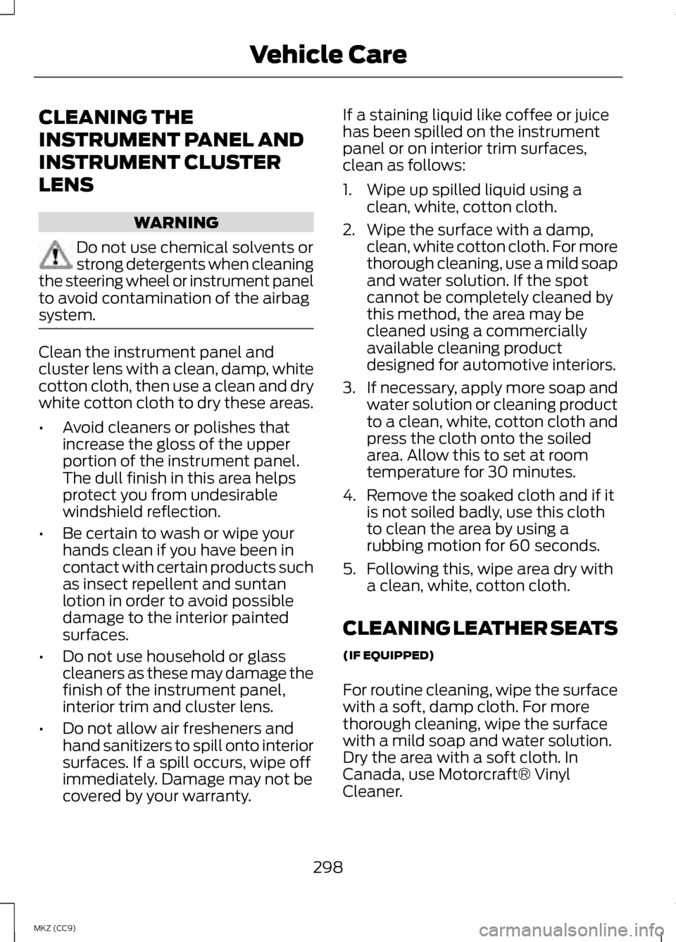 LINCOLN MKZ HYBRID 2013  Owners Manual CLEANING THE
INSTRUMENT PANEL AND
INSTRUMENT CLUSTER
LENS
WARNING
Do not use chemical solvents or
strong detergents when cleaning
the steering wheel or instrument panel
to avoid contamination of the a