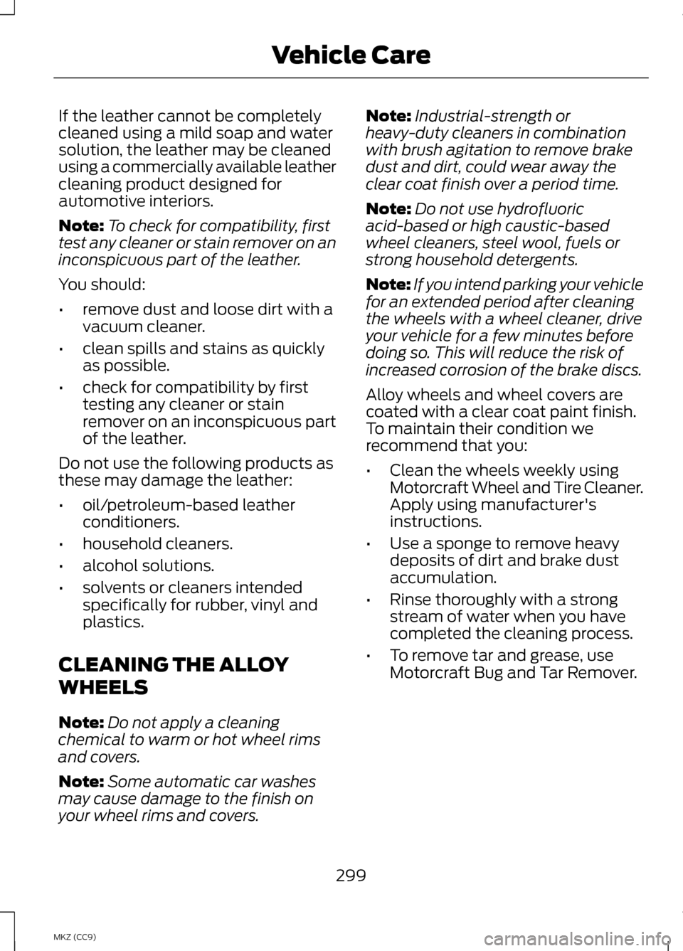 LINCOLN MKZ HYBRID 2013  Owners Manual If the leather cannot be completely
cleaned using a mild soap and water
solution, the leather may be cleaned
using a commercially available leather
cleaning product designed for
automotive interiors.
