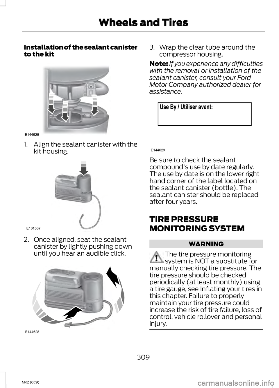 LINCOLN MKZ HYBRID 2013  Owners Manual Installation of the sealant canister
to the kit
1.
Align the sealant canister with the
kit housing. 2. Once aligned, seat the sealant
canister by lightly pushing down
until you hear an audible click. 