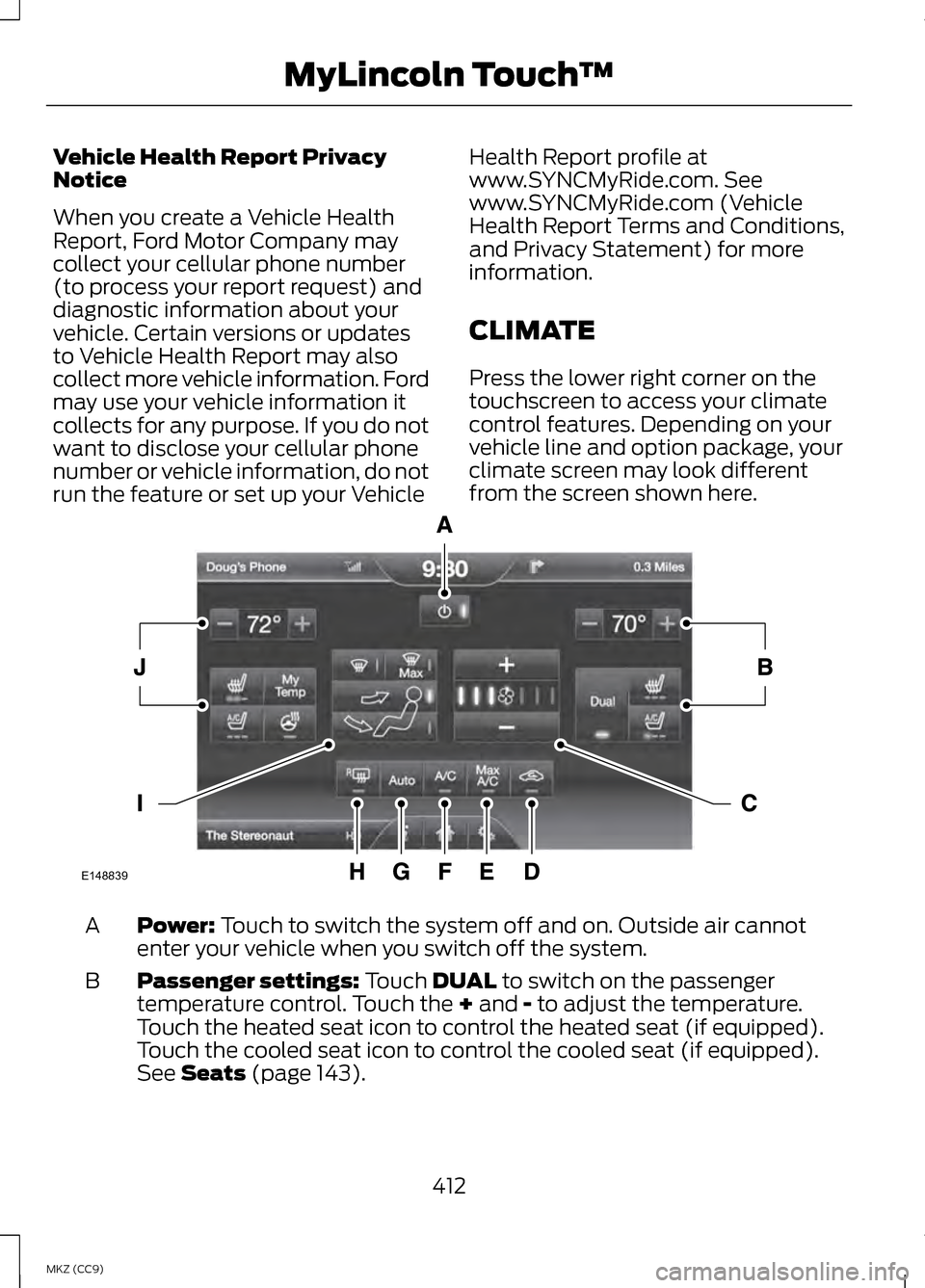LINCOLN MKZ HYBRID 2013  Owners Manual Vehicle Health Report Privacy
Notice
When you create a Vehicle Health
Report, Ford Motor Company may
collect your cellular phone number
(to process your report request) and
diagnostic information abou