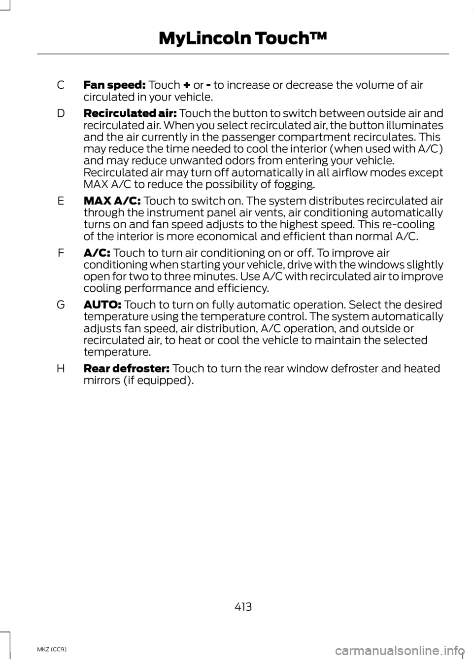 LINCOLN MKZ HYBRID 2013  Owners Manual Fan speed: Touch + or - to increase or decrease the volume of air
circulated in your vehicle.
C
Recirculated air: Touch the button to switch between outside air and
recirculated air. When you select r