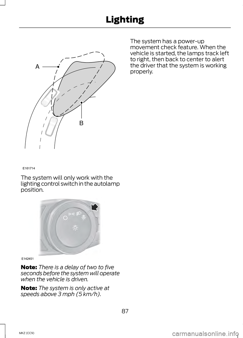LINCOLN MKZ HYBRID 2013  Owners Manual The system will only work with the
lighting control switch in the autolamp
position.
Note:
There is a delay of two to five
seconds before the system will operate
when the vehicle is driven.
Note: The 