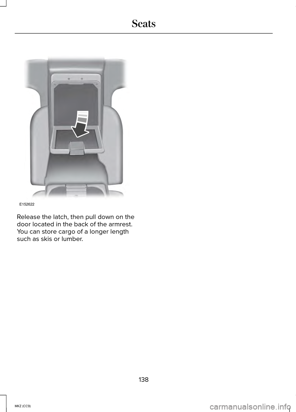 LINCOLN MKZ HYBRID 2014  Owners Manual Release the latch, then pull down on the
door located in the back of the armrest.
You can store cargo of a longer length
such as skis or lumber.
138
MKZ (CC9) SeatsE152622  