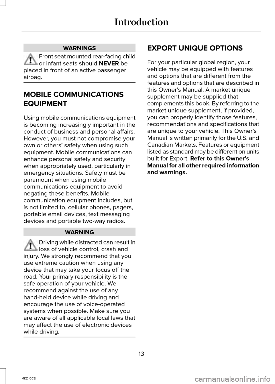 LINCOLN MKZ HYBRID 2014 Owners Manual WARNINGS
Front seat mounted rear-facing child
or infant seats should NEVER be
placed in front of an active passenger
airbag. MOBILE COMMUNICATIONS
EQUIPMENT
Using mobile communications equipment
is be LINCOLN MKZ HYBRID 2014 Owners Manual WARNINGS
Front seat mounted rear-facing child
or infant seats should NEVER be
placed in front of an active passenger
airbag. MOBILE COMMUNICATIONS
EQUIPMENT
Using mobile communications equipment
is be