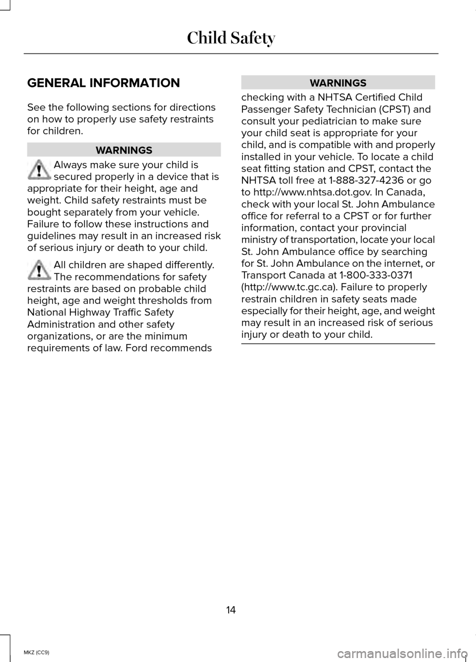 LINCOLN MKZ HYBRID 2014 Owners Manual GENERAL INFORMATION
See the following sections for directions
on how to properly use safety restraints
for children.
WARNINGS
Always make sure your child is
secured properly in a device that is
approp LINCOLN MKZ HYBRID 2014 Owners Manual GENERAL INFORMATION
See the following sections for directions
on how to properly use safety restraints
for children.
WARNINGS
Always make sure your child is
secured properly in a device that is
approp