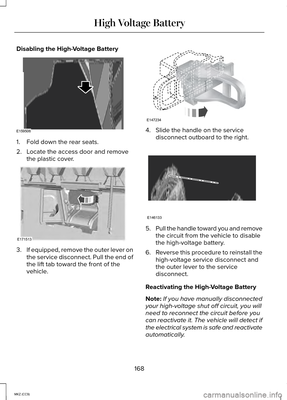LINCOLN MKZ HYBRID 2014  Owners Manual Disabling the High-Voltage Battery
1. Fold down the rear seats.
2. Locate the access door and remove
the plastic cover. 3.
If equipped, remove the outer lever on
the service disconnect. Pull the end o