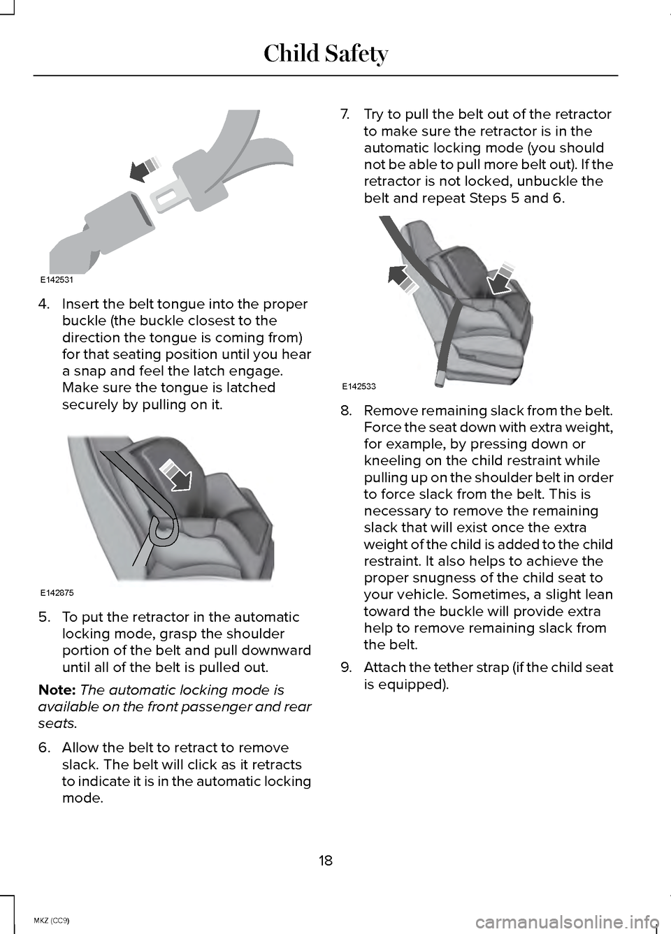 LINCOLN MKZ HYBRID 2014 Owners Manual 4. Insert the belt tongue into the proper
buckle (the buckle closest to the
direction the tongue is coming from)
for that seating position until you hear
a snap and feel the latch engage.
Make sure th LINCOLN MKZ HYBRID 2014 Owners Manual 4. Insert the belt tongue into the proper
buckle (the buckle closest to the
direction the tongue is coming from)
for that seating position until you hear
a snap and feel the latch engage.
Make sure th