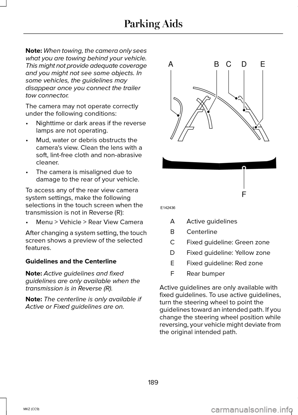 LINCOLN MKZ HYBRID 2014  Owners Manual Note:
When towing, the camera only sees
what you are towing behind your vehicle.
This might not provide adequate coverage
and you might not see some objects. In
some vehicles, the guidelines may
disap