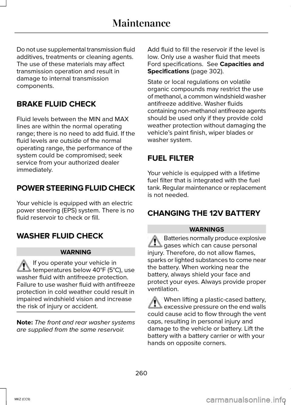 LINCOLN MKZ HYBRID 2014 Owners Manual Do not use supplemental transmission fluid
additives, treatments or cleaning agents.
The use of these materials may affect
transmission operation and result in
damage to internal transmission
componen LINCOLN MKZ HYBRID 2014 Owners Manual Do not use supplemental transmission fluid
additives, treatments or cleaning agents.
The use of these materials may affect
transmission operation and result in
damage to internal transmission
componen
