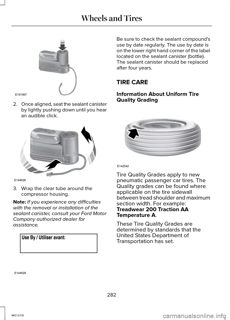 LINCOLN MKZ HYBRID 2014 Owners Manual 2.
Once aligned, seat the sealant canister
by lightly pushing down until you hear
an audible click. 3. Wrap the clear tube around the
compressor housing.
Note: If you experience any difficulties
with LINCOLN MKZ HYBRID 2014 Owners Manual 2.
Once aligned, seat the sealant canister
by lightly pushing down until you hear
an audible click. 3. Wrap the clear tube around the
compressor housing.
Note: If you experience any difficulties
with