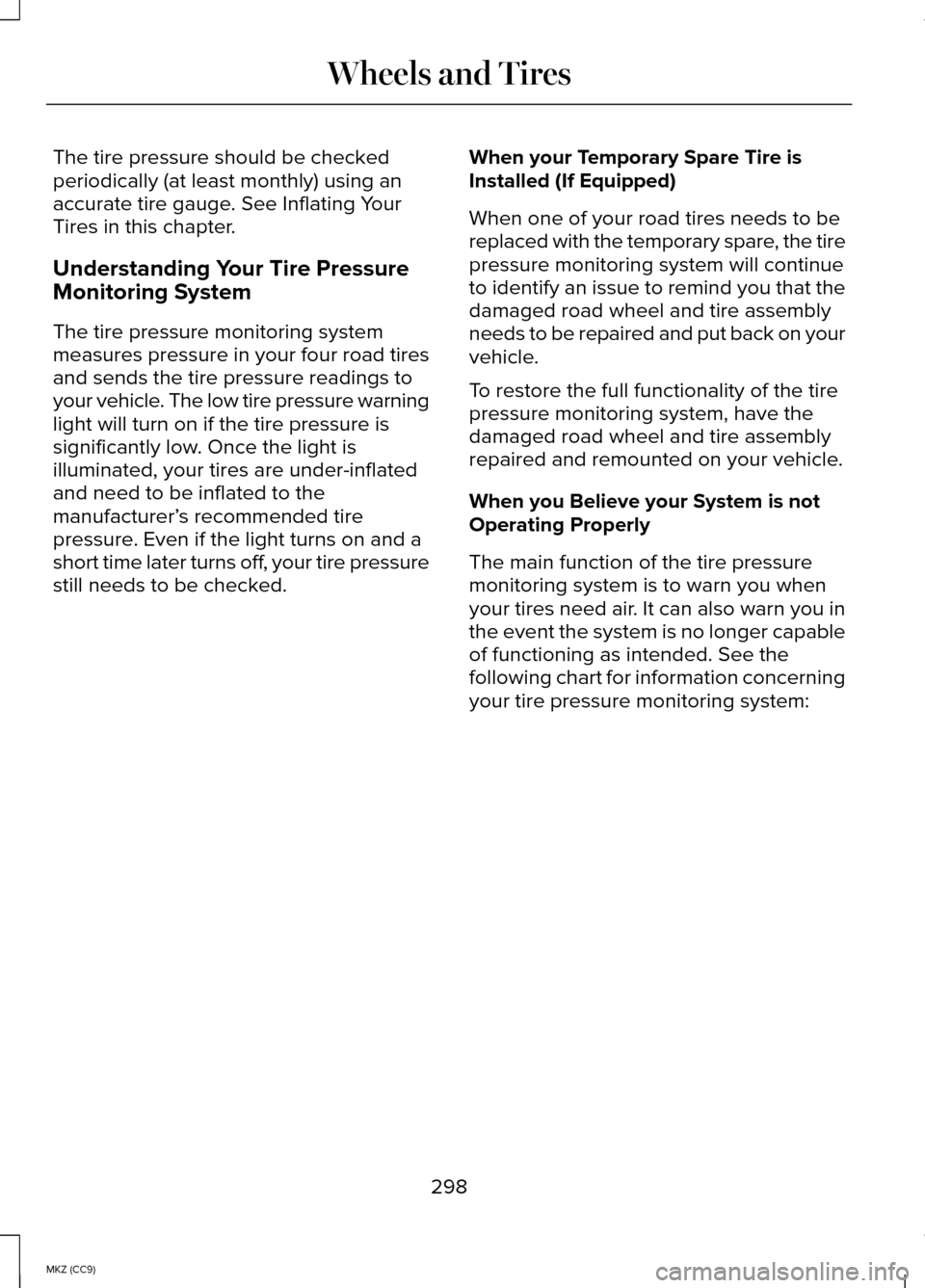 LINCOLN MKZ HYBRID 2014  Owners Manual The tire pressure should be checked
periodically (at least monthly) using an
accurate tire gauge. See Inflating Your
Tires in this chapter.
Understanding Your Tire Pressure
Monitoring System
The tire 
