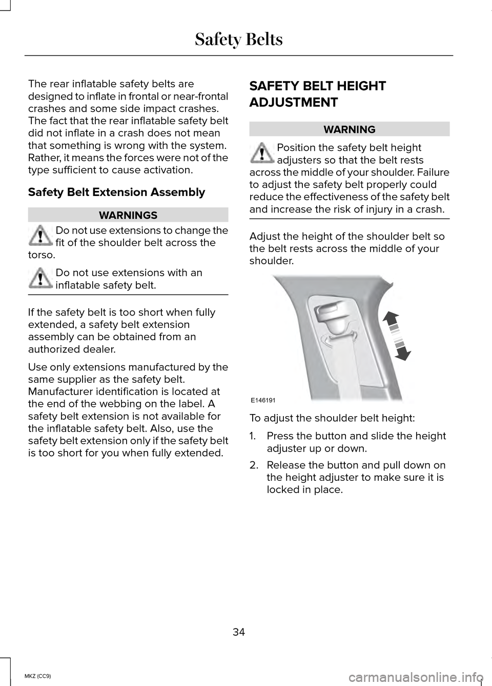 LINCOLN MKZ HYBRID 2014 Owners Manual The rear inflatable safety belts are
designed to inflate in frontal or near-frontal
crashes and some side impact crashes.
The fact that the rear inflatable safety belt
did not inflate in a crash does LINCOLN MKZ HYBRID 2014 Owners Manual The rear inflatable safety belts are
designed to inflate in frontal or near-frontal
crashes and some side impact crashes.
The fact that the rear inflatable safety belt
did not inflate in a crash does