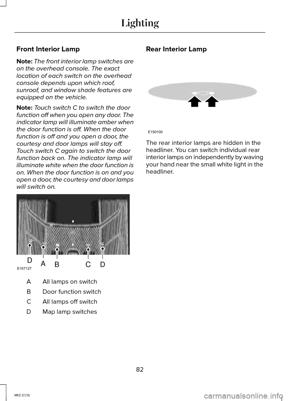 LINCOLN MKZ HYBRID 2014 Owners Manual Front Interior Lamp
Note:
The front interior lamp switches are
on the overhead console. The exact
location of each switch on the overhead
console depends upon which roof,
sunroof, and window shade fea LINCOLN MKZ HYBRID 2014 Owners Manual Front Interior Lamp
Note:
The front interior lamp switches are
on the overhead console. The exact
location of each switch on the overhead
console depends upon which roof,
sunroof, and window shade fea