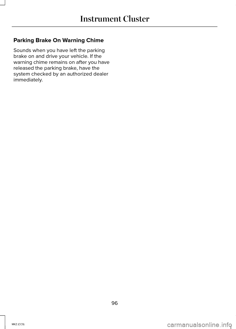 LINCOLN MKZ HYBRID 2014  Owners Manual Parking Brake On Warning Chime
Sounds when you have left the parking
brake on and drive your vehicle. If the
warning chime remains on after you have
released the parking brake, have the
system checked