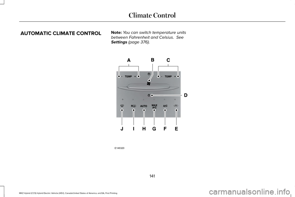 LINCOLN MKZ HYBRID 2016  Owners Manual AUTOMATIC CLIMATE CONTROL
Note:
You can switch temperature units
between Fahrenheit and Celsius.  See
Settings (page 376). 141
MKZ Hybrid (CC9) Hybrid Electric Vehicle (HEV), Canada/United States of A