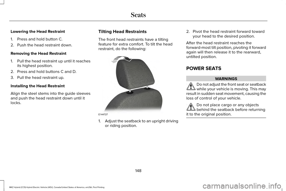 LINCOLN MKZ HYBRID 2016  Owners Manual Lowering the Head Restraint
1. Press and hold button C.
2. Push the head restraint down.
Removing the Head Restraint
1.
Pull the head restraint up until it reaches
its highest position.
2. Press and h