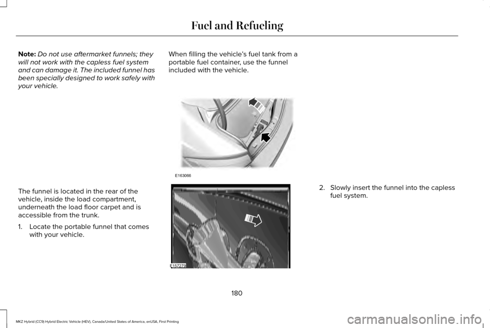 LINCOLN MKZ HYBRID 2016  Owners Manual Note:
Do not use aftermarket funnels; they
will not work with the capless fuel system
and can damage it. The included funnel has
been specially designed to work safely with
your vehicle. When filling 