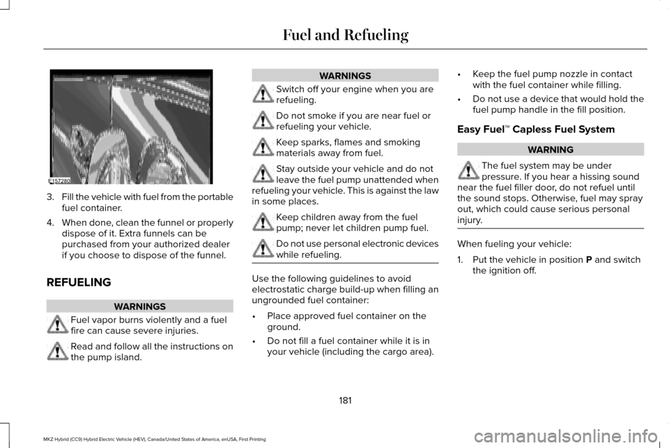 LINCOLN MKZ HYBRID 2016  Owners Manual 3.
Fill the vehicle with fuel from the portable
fuel container.
4. When done, clean the funnel or properly
dispose of it. Extra funnels can be
purchased from your authorized dealer
if you choose to di