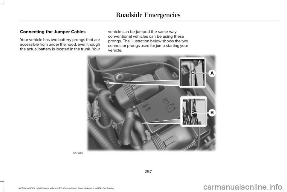 LINCOLN MKZ HYBRID 2016  Owners Manual Connecting the Jumper Cables
Your vehicle has two battery prongs that are
accessible from under the hood, even though
the actual battery is located in the trunk. Your
vehicle can be jumped the same wa