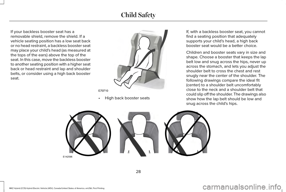 LINCOLN MKZ HYBRID 2016 Owners Manual If your backless booster seat has a
removable shield, remove the shield. If a
vehicle seating position has a low seat back
or no head restraint, a backless booster seat
may place your childs head (as LINCOLN MKZ HYBRID 2016 Owners Manual If your backless booster seat has a
removable shield, remove the shield. If a
vehicle seating position has a low seat back
or no head restraint, a backless booster seat
may place your childs head (as