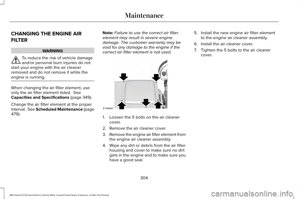 LINCOLN MKZ HYBRID 2016 Owners Manual CHANGING THE ENGINE AIR
FILTER
WARNING
To reduce the risk of vehicle damage
and/or personal burn injuries do not
start your engine with the air cleaner
removed and do not remove it while the
engine is LINCOLN MKZ HYBRID 2016 Owners Manual CHANGING THE ENGINE AIR
FILTER
WARNING
To reduce the risk of vehicle damage
and/or personal burn injuries do not
start your engine with the air cleaner
removed and do not remove it while the
engine is