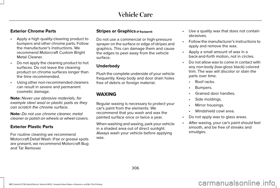 LINCOLN MKZ HYBRID 2016  Owners Manual Exterior Chrome Parts
•
Apply a high quality-cleaning product to
bumpers and other chrome parts. Follow
the manufacturer’ s instructions. We
recommend Motorcraft Custom Bright
Metal Cleaner.
• D