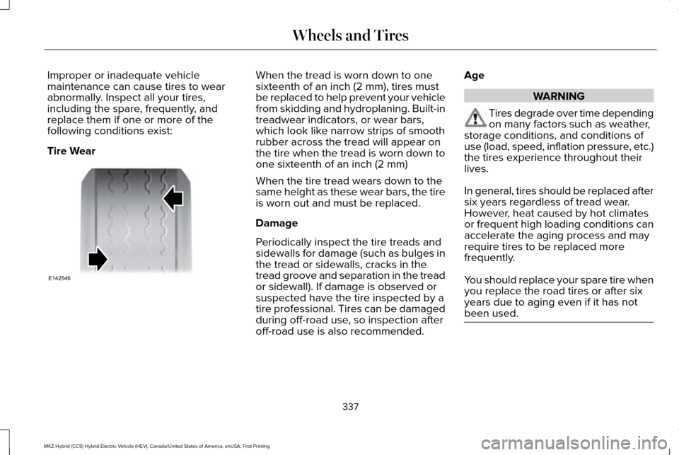 LINCOLN MKZ HYBRID 2016  Owners Manual Improper or inadequate vehicle
maintenance can cause tires to wear
abnormally. Inspect all your tires,
including the spare, frequently, and
replace them if one or more of the
following conditions exis