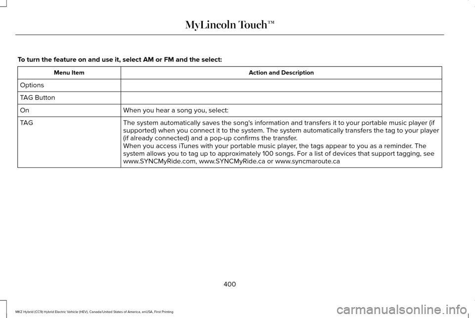 LINCOLN MKZ HYBRID 2016  Owners Manual To turn the feature on and use it, select AM or FM and the select:
Action and Description
Menu Item
Options
TAG Button When you hear a song you, select:
On
The system automatically saves the songs in
