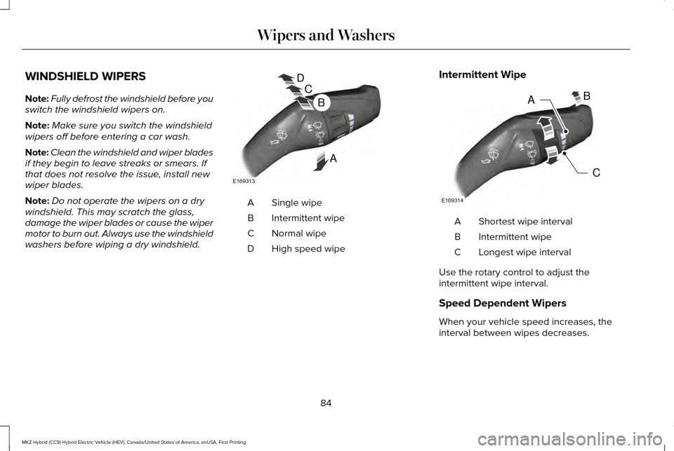 LINCOLN MKZ HYBRID 2016 Owners Manual WINDSHIELD WIPERS
Note:
Fully defrost the windshield before you
switch the windshield wipers on.
Note: Make sure you switch the windshield
wipers off before entering a car wash.
Note: Clean the windsh LINCOLN MKZ HYBRID 2016 Owners Manual WINDSHIELD WIPERS
Note:
Fully defrost the windshield before you
switch the windshield wipers on.
Note: Make sure you switch the windshield
wipers off before entering a car wash.
Note: Clean the windsh