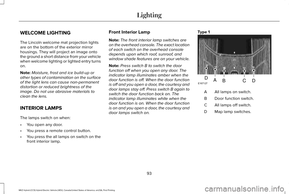 LINCOLN MKZ HYBRID 2016 Owners Manual WELCOME LIGHTING
The Lincoln welcome mat projection lights
are on the bottom of the exterior mirror
housings. They will project an image onto
the ground a short distance from your vehicle
when welcome LINCOLN MKZ HYBRID 2016 Owners Manual WELCOME LIGHTING
The Lincoln welcome mat projection lights
are on the bottom of the exterior mirror
housings. They will project an image onto
the ground a short distance from your vehicle
when welcome