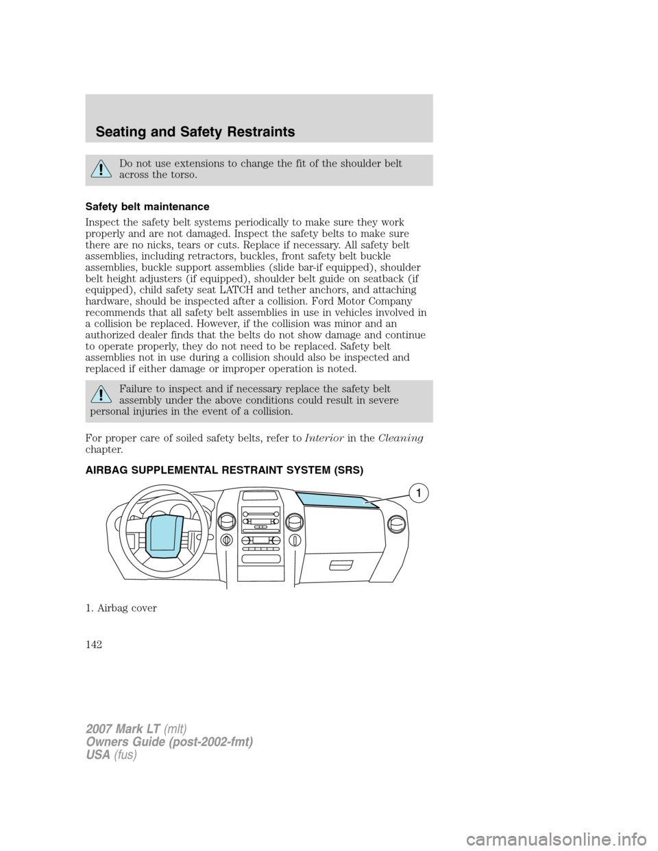 LINCOLN MARK LT 2007  Owners Manual Do not use extensions to change the fit of the shoulder belt
across the torso.
Safety belt maintenance
Inspect the safety belt systems periodically to make sure they work
properly and are not damaged.