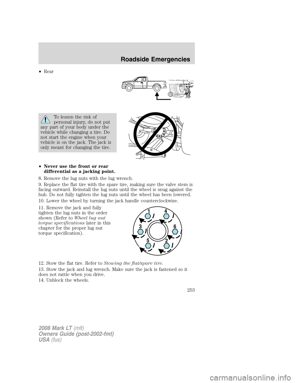 LINCOLN MARK LT 2008  Owners Manual •Rear
To lessen the risk of
personal injury, do not put
any part of your body under the
vehicle while changing a tire. Do
not start the engine when your
vehicle is on the jack. The jack is
only mean