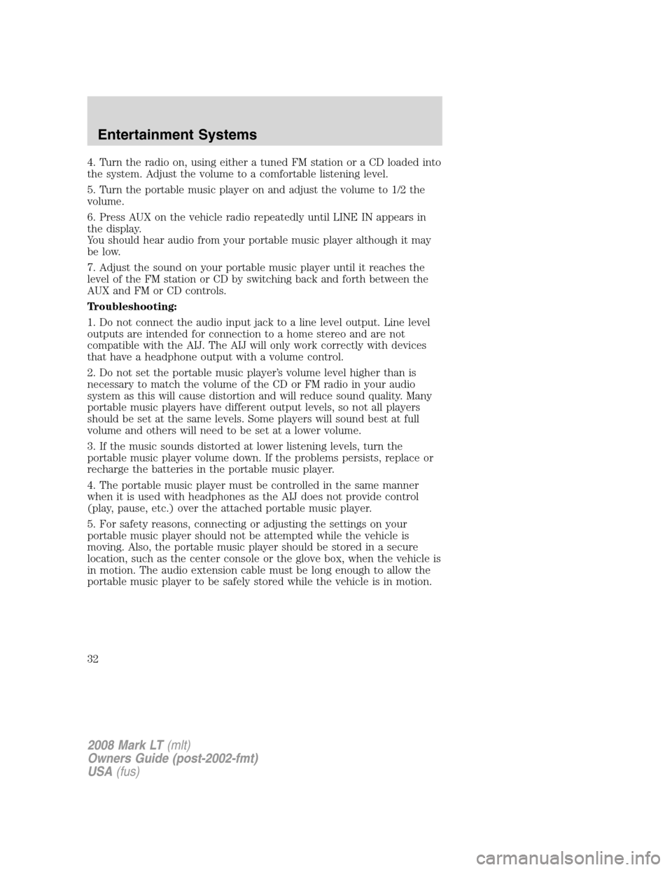LINCOLN MARK LT 2008 Owners Manual 4. Turn the radio on, using either a tuned FM station or a CD loaded into
the system. Adjust the volume to a comfortable listening level.
5. Turn the portable music player on and adjust the volume to LINCOLN MARK LT 2008 Owners Manual 4. Turn the radio on, using either a tuned FM station or a CD loaded into
the system. Adjust the volume to a comfortable listening level.
5. Turn the portable music player on and adjust the volume to