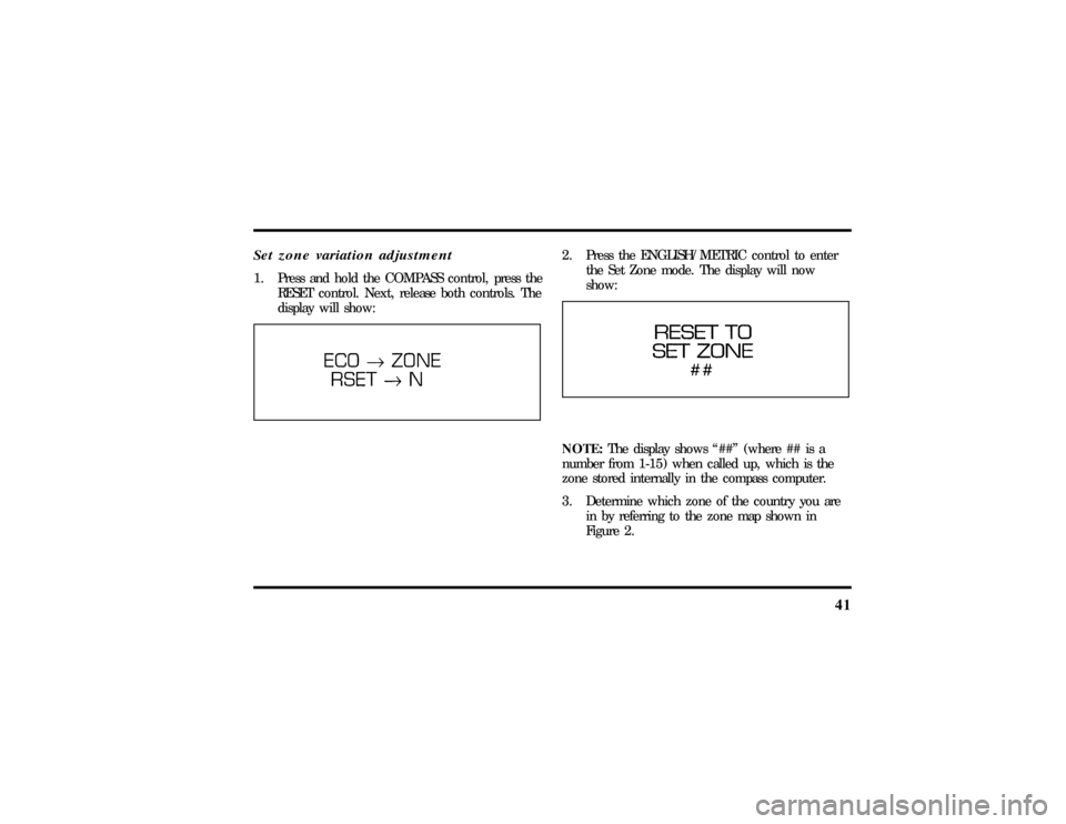 LINCOLN MARK VIII 1997  Owners Manual 41
Set zone variation adjustment1. Press and hold the COMPASS control, press the
RESET control. Next, release both controls. The
display will show:
2. Press the ENGLISH/METRIC control to enter
the Set
