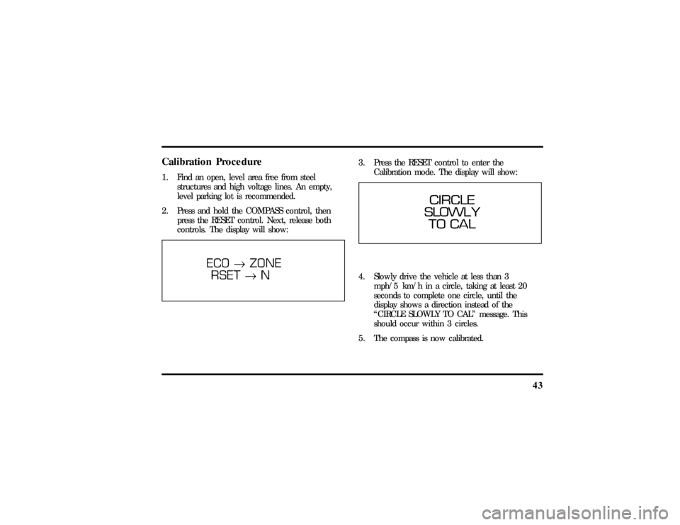 LINCOLN MARK VIII 1997  Owners Manual 43
Calibration Procedure1. Find an open, level area free from steel
structures and high voltage lines. An empty,
level parking lot is recommended.
2. Press and hold the COMPASS control, then
press the