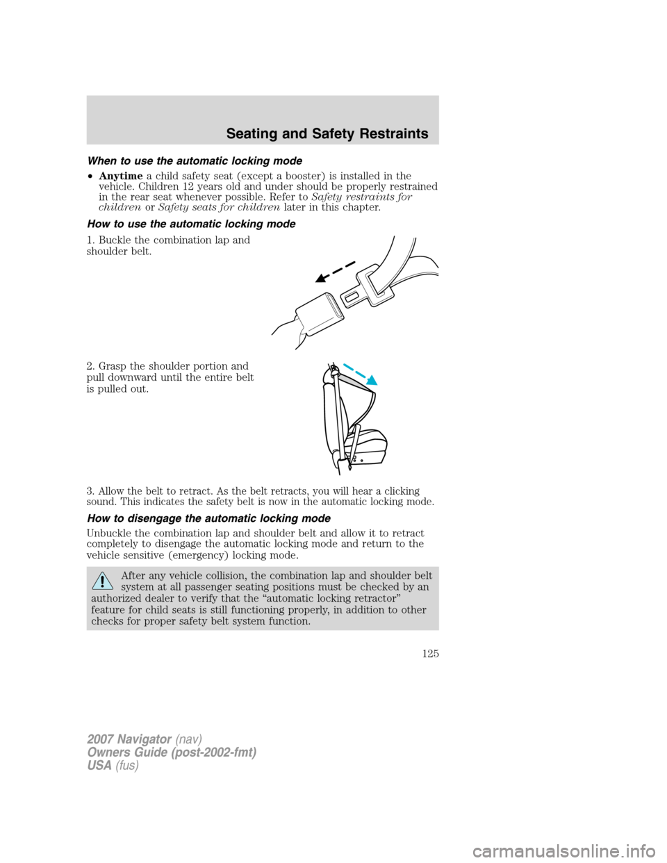 LINCOLN NAVIGATOR 2007 Owners Manual When to use the automatic locking mode
•Anytimea child safety seat (except a booster) is installed in the
vehicle. Children 12 years old and under should be properly restrained
in the rear seat when LINCOLN NAVIGATOR 2007 Owners Manual When to use the automatic locking mode
•Anytimea child safety seat (except a booster) is installed in the
vehicle. Children 12 years old and under should be properly restrained
in the rear seat when