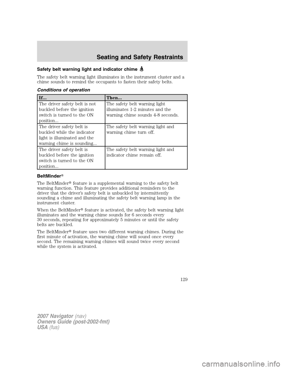 LINCOLN NAVIGATOR 2007 Owners Manual Safety belt warning light and indicator chime
The safety belt warning light illuminates in the instrument cluster and a
chime sounds to remind the occupants to fasten their safety belts.
Conditions of LINCOLN NAVIGATOR 2007 Owners Manual Safety belt warning light and indicator chime
The safety belt warning light illuminates in the instrument cluster and a
chime sounds to remind the occupants to fasten their safety belts.
Conditions of