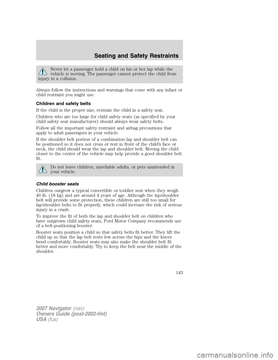 LINCOLN NAVIGATOR 2007 Owners Manual Never let a passenger hold a child on his or her lap while the
vehicle is moving. The passenger cannot protect the child from
injury in a collision.
Always follow the instructions and warnings that co LINCOLN NAVIGATOR 2007 Owners Manual Never let a passenger hold a child on his or her lap while the
vehicle is moving. The passenger cannot protect the child from
injury in a collision.
Always follow the instructions and warnings that co