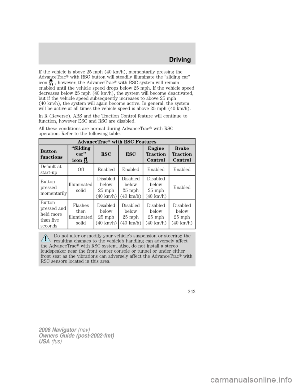 LINCOLN NAVIGATOR 2008 Owners Manual If the vehicle is above 25 mph (40 km/h), momentarily pressing the
AdvanceTracwith RSC button will steadily illuminate the “sliding car”
icon
, however, the AdvanceTracwith RSC system will remai LINCOLN NAVIGATOR 2008 Owners Manual If the vehicle is above 25 mph (40 km/h), momentarily pressing the
AdvanceTracwith RSC button will steadily illuminate the “sliding car”
icon
, however, the AdvanceTracwith RSC system will remai