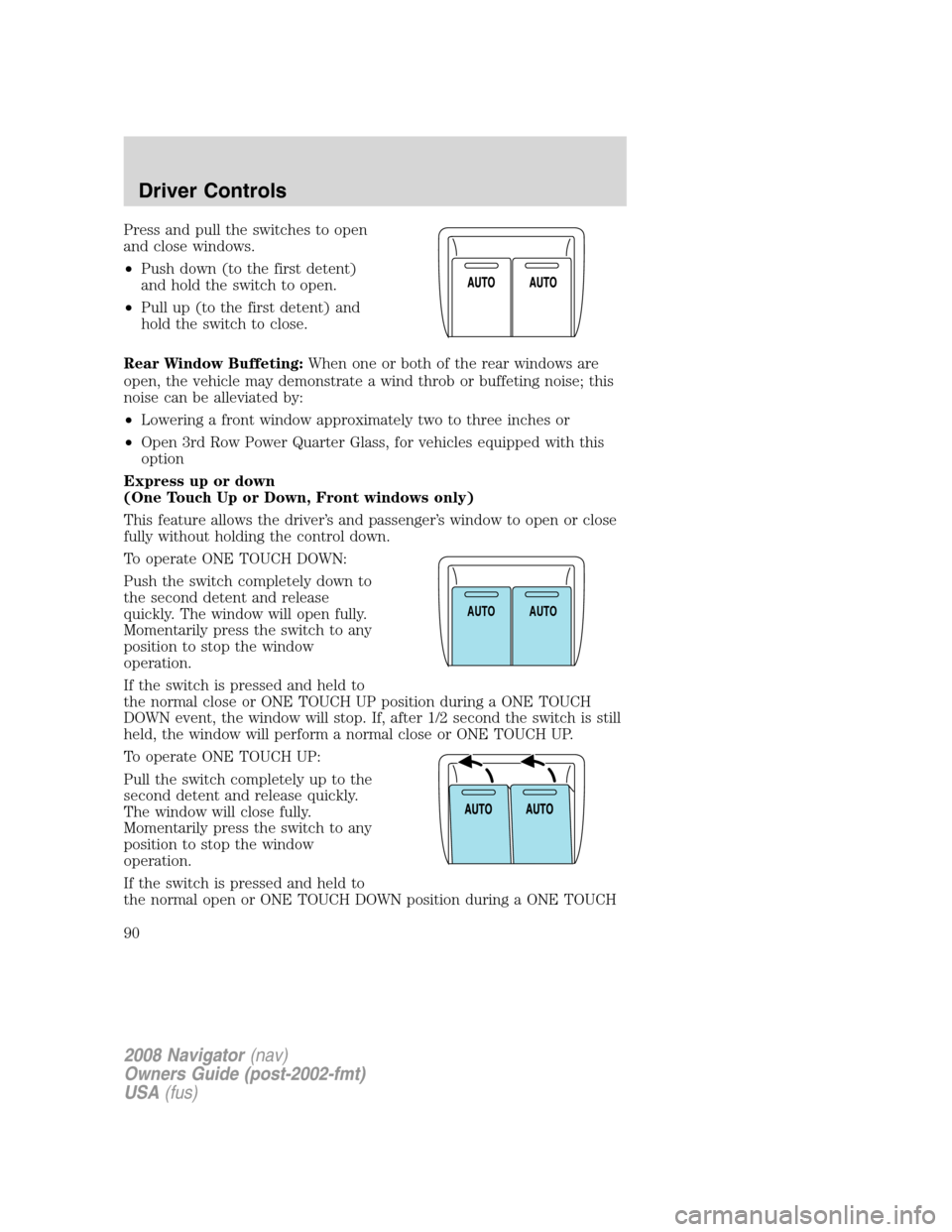LINCOLN NAVIGATOR 2008  Owners Manual Press and pull the switches to open
and close windows.
•Push down (to the first detent)
and hold the switch to open.
•Pull up (to the first detent) and
hold the switch to close.
Rear Window Buffet