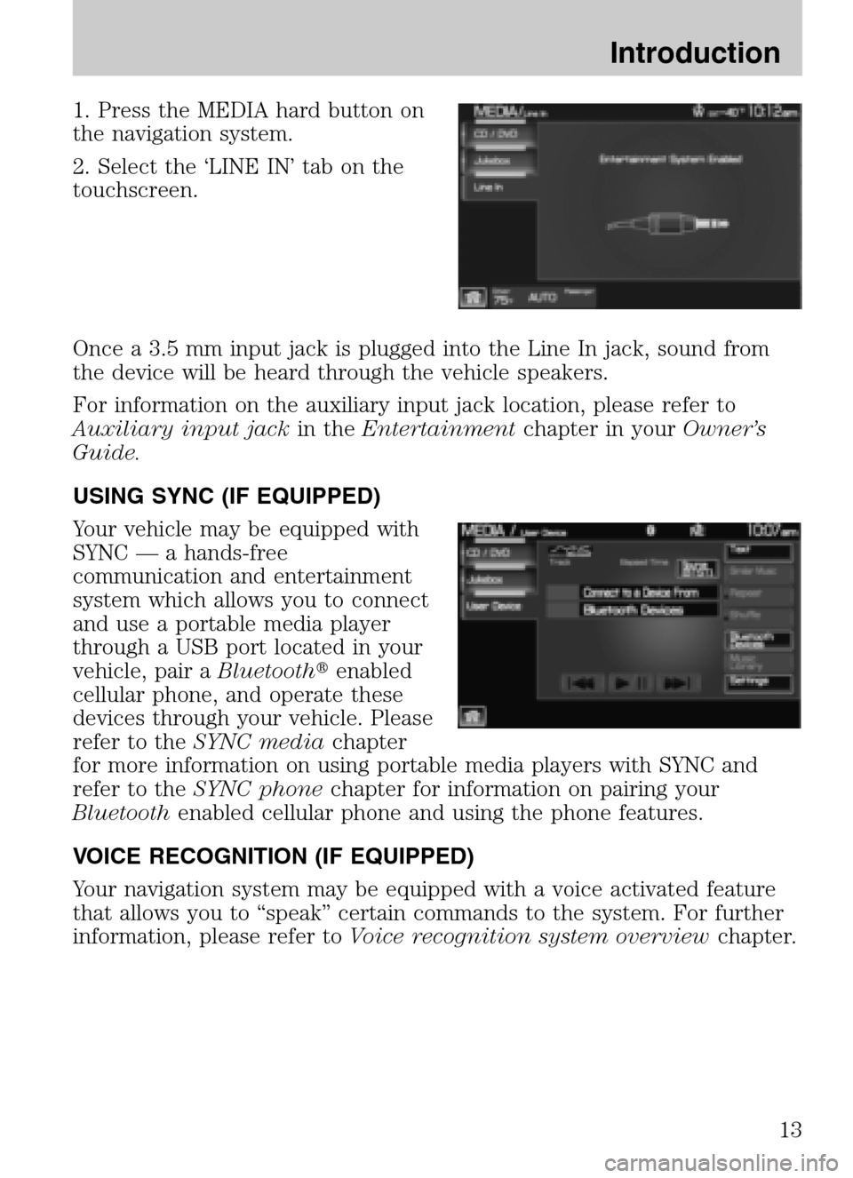 LINCOLN NAVIGATOR 2009 Navigation Manual 1. Press the MEDIA hard button on
the navigation system.
2. Select the ‘LINE IN’ tab on the
touchscreen.
Once a 3.5 mm input jack is plugged into the Line In jack, sound from
the device will LINCOLN NAVIGATOR 2009 Navigation Manual 1. Press the MEDIA hard button on
the navigation system.
2. Select the ‘LINE IN’ tab on the
touchscreen.
Once a 3.5 mm input jack is plugged into the Line In jack, sound from
the device will