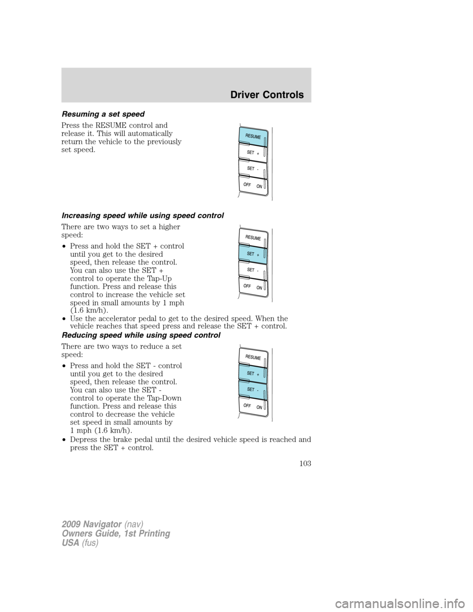 LINCOLN NAVIGATOR 2009 Owners Manual Resuming a set speed
Press the RESUME control and
release it. This will automatically
return the vehicle to the previously
set speed.
Increasing speed while using speed control
There are two ways to s LINCOLN NAVIGATOR 2009 Owners Manual Resuming a set speed
Press the RESUME control and
release it. This will automatically
return the vehicle to the previously
set speed.
Increasing speed while using speed control
There are two ways to s