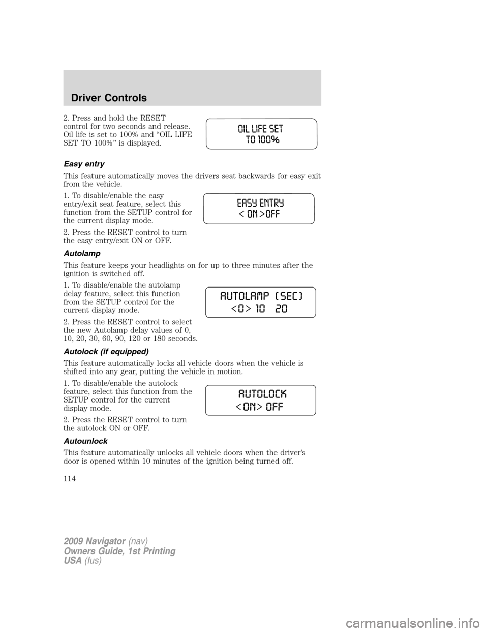 LINCOLN NAVIGATOR 2009 Owners Manual 2. Press and hold the RESET
control for two seconds and release.
Oil life is set to 100% and “OIL LIFE
SET TO 100%” is displayed.
Easy entry
This feature automatically moves the drivers seat backw LINCOLN NAVIGATOR 2009 Owners Manual 2. Press and hold the RESET
control for two seconds and release.
Oil life is set to 100% and “OIL LIFE
SET TO 100%” is displayed.
Easy entry
This feature automatically moves the drivers seat backw