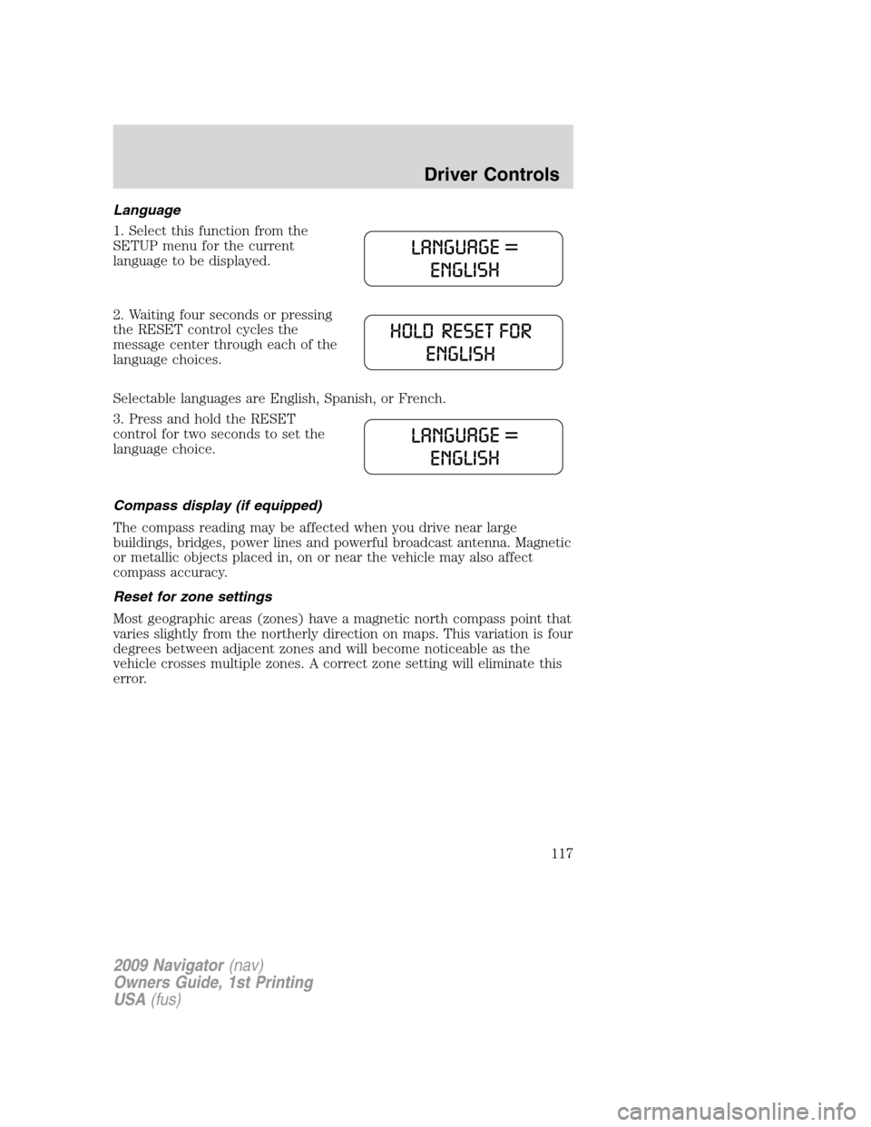 LINCOLN NAVIGATOR 2009 Owners Manual Language
1. Select this function from the
SETUP menu for the current
language to be displayed.
2. Waiting four seconds or pressing
the RESET control cycles the
message center through each of the
langu LINCOLN NAVIGATOR 2009 Owners Manual Language
1. Select this function from the
SETUP menu for the current
language to be displayed.
2. Waiting four seconds or pressing
the RESET control cycles the
message center through each of the
langu