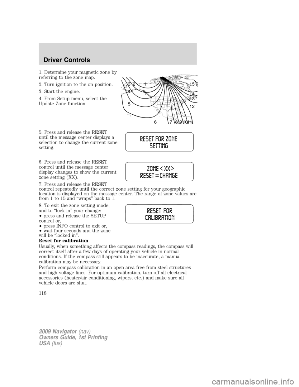LINCOLN NAVIGATOR 2009 Owners Manual 1. Determine your magnetic zone by
referring to the zone map.
2. Turn ignition to the on position.
3. Start the engine.
4. From Setup menu, select the
Update Zone function.
5. Press and release the RE LINCOLN NAVIGATOR 2009 Owners Manual 1. Determine your magnetic zone by
referring to the zone map.
2. Turn ignition to the on position.
3. Start the engine.
4. From Setup menu, select the
Update Zone function.
5. Press and release the RE