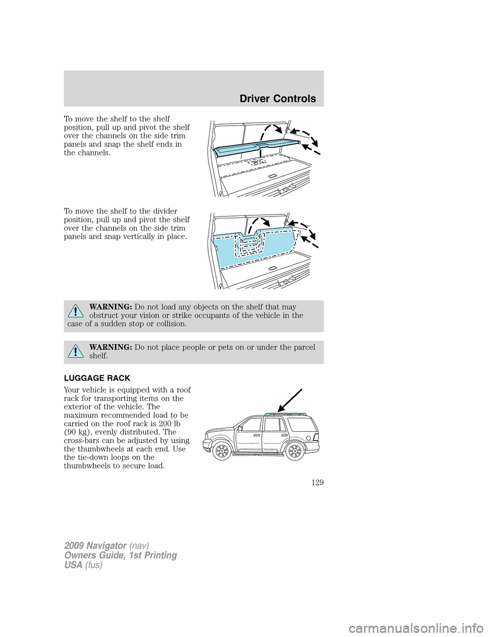 LINCOLN NAVIGATOR 2009  Owners Manual To move the shelf to the shelf
position, pull up and pivot the shelf
over the channels on the side trim
panels and snap the shelf ends in
the channels.
To move the shelf to the divider
position, pull 
