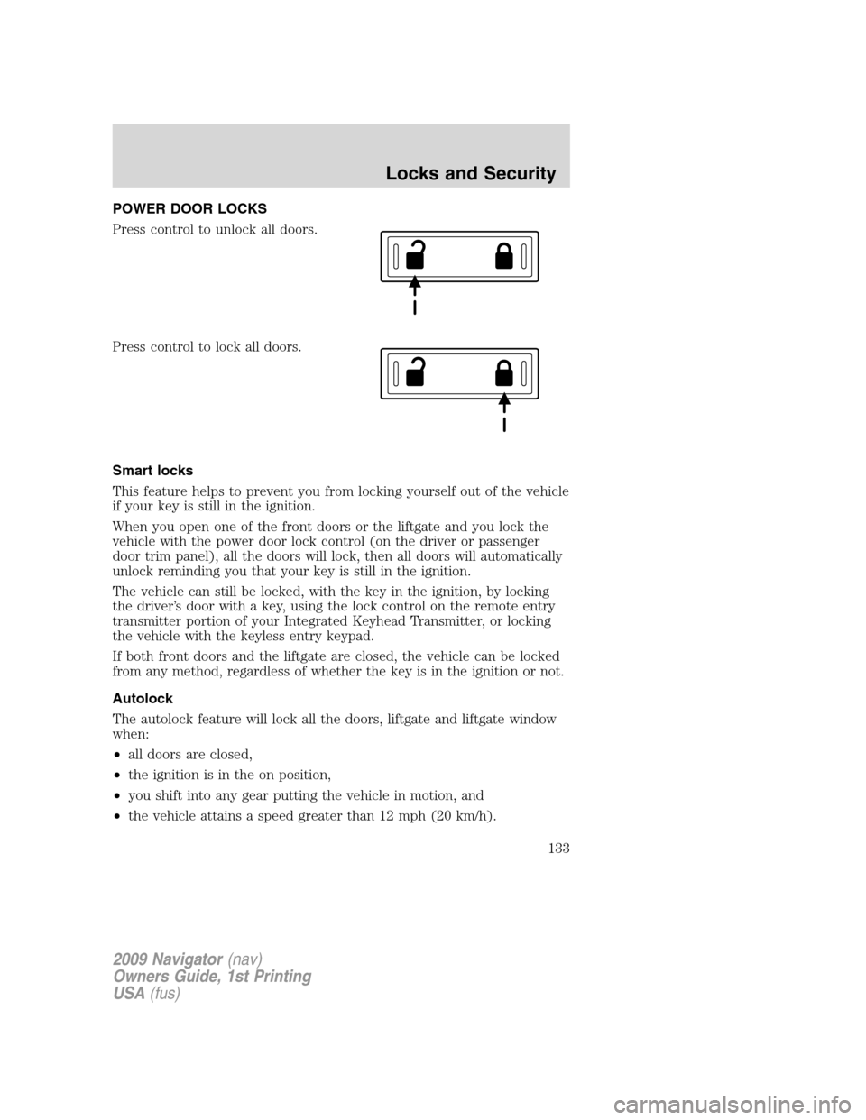 LINCOLN NAVIGATOR 2009 Owners Manual POWER DOOR LOCKS
Press control to unlock all doors.
Press control to lock all doors.
Smart locks
This feature helps to prevent you from locking yourself out of the vehicle
if your key is still in the LINCOLN NAVIGATOR 2009 Owners Manual POWER DOOR LOCKS
Press control to unlock all doors.
Press control to lock all doors.
Smart locks
This feature helps to prevent you from locking yourself out of the vehicle
if your key is still in the