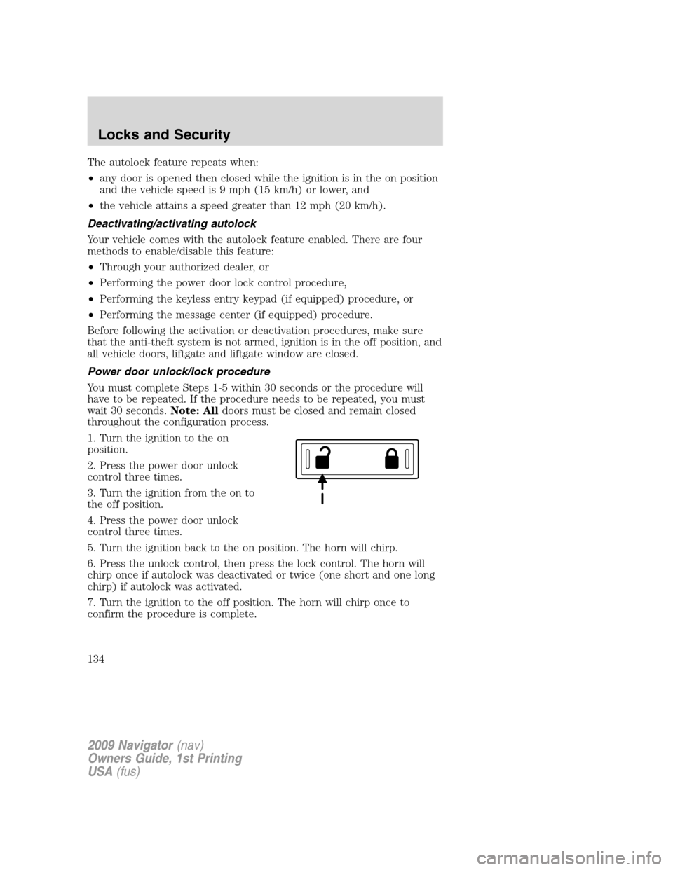 LINCOLN NAVIGATOR 2009 Owners Manual The autolock feature repeats when:
•any door is opened then closed while the ignition is in the on position
and the vehicle speed is 9 mph (15 km/h) or lower, and
•the vehicle attains a speed grea LINCOLN NAVIGATOR 2009 Owners Manual The autolock feature repeats when:
•any door is opened then closed while the ignition is in the on position
and the vehicle speed is 9 mph (15 km/h) or lower, and
•the vehicle attains a speed grea