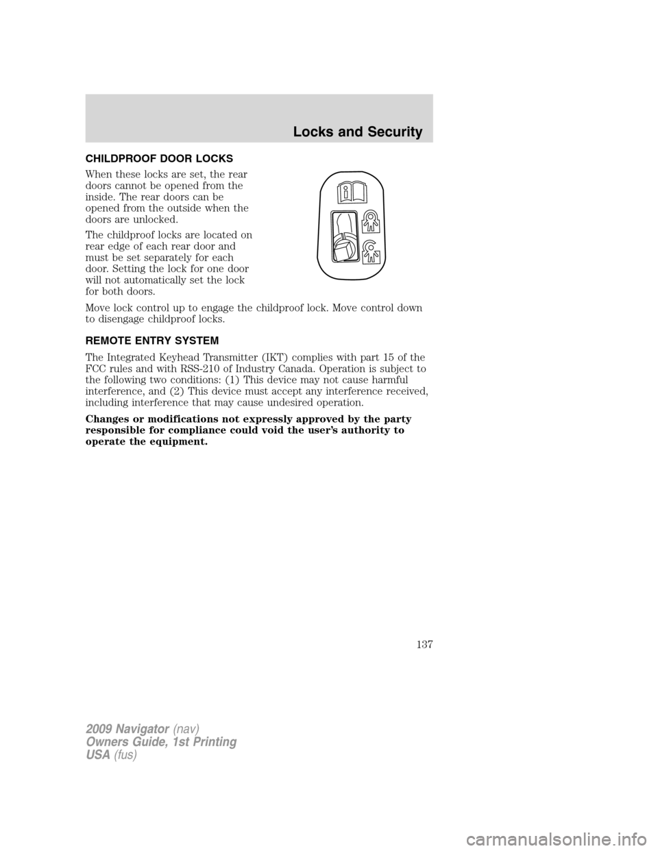 LINCOLN NAVIGATOR 2009 Owners Manual CHILDPROOF DOOR LOCKS
When these locks are set, the rear
doors cannot be opened from the
inside. The rear doors can be
opened from the outside when the
doors are unlocked.
The childproof locks are loc LINCOLN NAVIGATOR 2009 Owners Manual CHILDPROOF DOOR LOCKS
When these locks are set, the rear
doors cannot be opened from the
inside. The rear doors can be
opened from the outside when the
doors are unlocked.
The childproof locks are loc