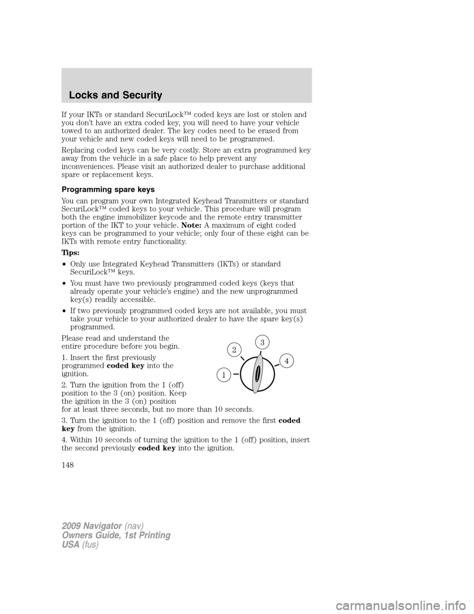 LINCOLN NAVIGATOR 2009 Owners Manual If your IKTs or standard SecuriLock™ coded keys are lost or stolen and
you don’t have an extra coded key, you will need to have your vehicle
towed to an authorized dealer. The key codes need to be LINCOLN NAVIGATOR 2009 Owners Manual If your IKTs or standard SecuriLock™ coded keys are lost or stolen and
you don’t have an extra coded key, you will need to have your vehicle
towed to an authorized dealer. The key codes need to be